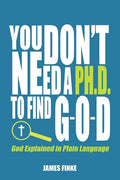You Don't Need a Ph.D. to Find G-O-D: God Explained in Plain Language - Paperback