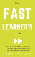 The Fast Learner's Guide - How to Learn Any Skills or Subjects Quick and Dramatically Improve Your Short-Term Memory in a Short Time - Paperback