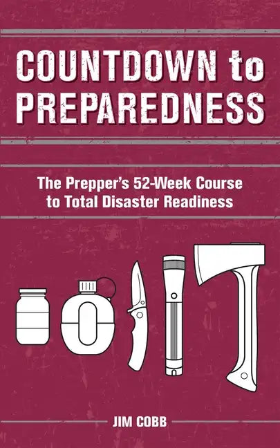 Countdown to Preparedness: The Prepper's 52 Week Course to Total Disaster Readiness - Paperback