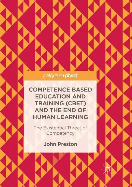 Competence Based Education and Training (Cbet) and the End of Human Learning: The Existential Threat of Competency - Paperback