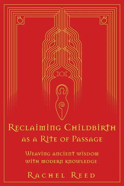 Reclaiming Childbirth as a Rite of Passage: Weaving ancient wisdom with modern knowledge - Paperback