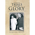 Through Trials to Glory: The Life and Trials of Loraine and Richard Kelly - Hardcover