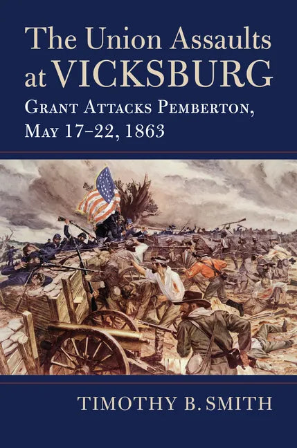 The Union Assaults at Vicksburg: Grant Attacks Pemberton, May 17-22, 1863 - Hardcover