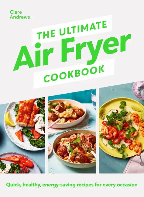 The Ultimate Air Fryer Cookbook: Quick, Healthy, Low-Energy Recipes for Every Occasion - Hardcover