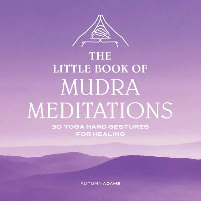 The Little Book of Mudra Meditations: 30 Yoga Hand Gestures for Healing - Paperback