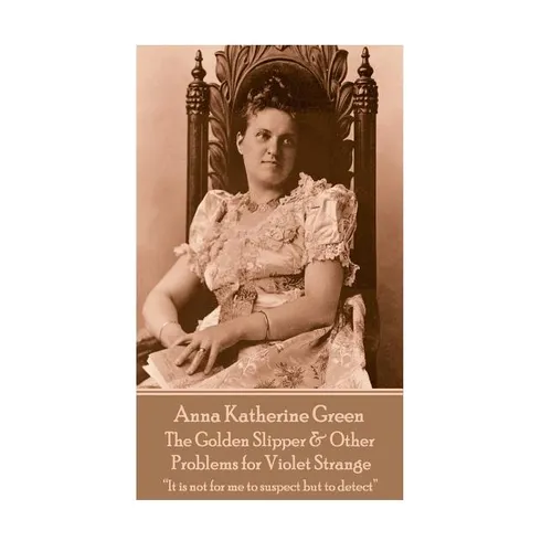 Anna Katherine Green - The Golden Slipper & Other Problems for Violet Strange: "It is not for me to suspect but to detect" - Paperback