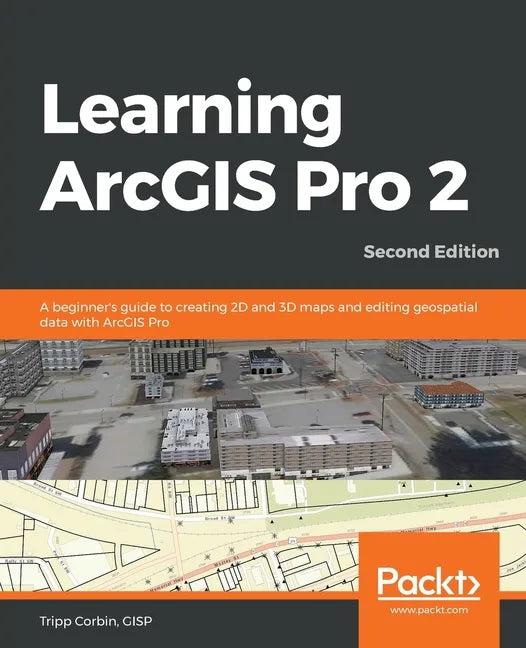 Learning ArcGIS Pro 2 - Second Edition: A beginner's guide to creating 2D and 3D maps and editing geospatial data with ArcGIS Pro - Paperback