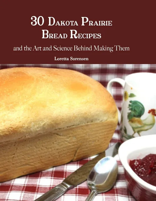 30 Dakota Prairie Bread Recipes and the Art and Science Behind Making Them - Paperback