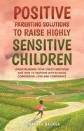 Positive Parenting Solutions to Raise Highly Sensitive Children: Understanding Your Child's Emotions and How to Respond with Radical Compassion, Love - Paperback