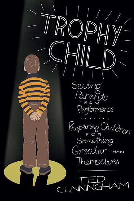 Trophy Child: Saving Parents from Performance, Preparing Children for Something Greater Than Themselves - Paperback
