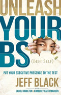 Unleash Your Bs (Best Self): Putting Your Executive Presence to the Test - Paperback