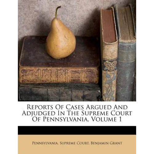 Reports Of Cases Argued And Adjudged In The Supreme Court Of Pennsylvania, Volume 1 - Paperback