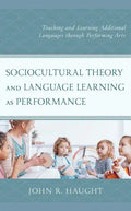Sociocultural Theory and Language Learning as Performance: Teaching and Learning Additional Languages through Performing Arts - Hardcover