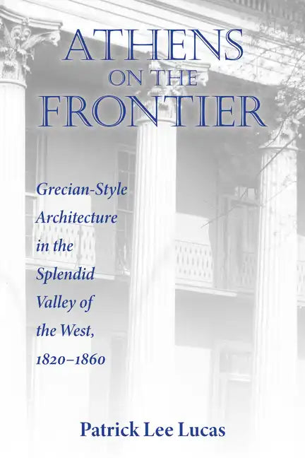 Athens on the Frontier: Grecian-Style Architecture in the Splendid Valley of the West, 1820-1860 - Hardcover