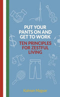 Put Your Pants On and Get to Work - Ten Principles for Zestful Living - Paperback