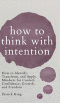 How to Think with Intention: How to Identify, Transform, and Apply Mindsets for Control, Confidence, Growth, and Freedom - Hardcover