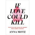 If Love Could Kill: The Myths and Truths of Women Who Commit Violence - Hardcover