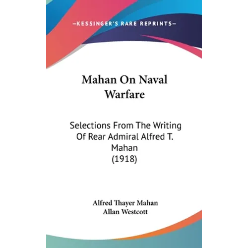 Mahan On Naval Warfare: Selections From The Writing Of Rear Admiral Alfred T. Mahan (1918) - Hardcover