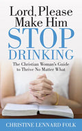 Lord Please Make Him Stop Drinking: The Christian Woman's Guide to Thrive No Matter What - Paperback