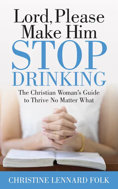 Lord Please Make Him Stop Drinking: The Christian Woman's Guide to Thrive No Matter What - Paperback