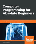 Computer Programming for Absolute Beginners: Learn essential computer science concepts and coding techniques to kick-start your programming career - Paperback