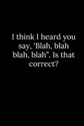 I think I heard you say, 'Blah, blah blah, blah". Is that correct? - Paperback