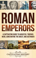 Roman Emperors: A Captivating Guide to Augustus, Tiberius, Nero, Constantine the Great, and Justinian I - Hardcover