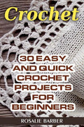 Crochet: 30 Easy And Quick Crochet Projects For Beginners - Paperback