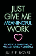 Just Give Me Meaningful Work: Escape Your Exhausting Job and Start Making a Difference - Paperback