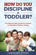 How Do You Discipline a Toddler?: The Step by Step Guide for Parents to Discipline Without Yelling - Paperback