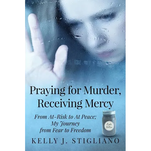 Praying for Murder, Receiving Mercy: From At-Risk to At Peace; My Journey from Fear to Freedom - Paperback
