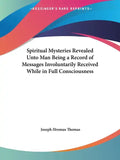 Spiritual Mysteries Revealed Unto Man Being a Record of Messages Involuntarily Received While in Full Consciousness - Paperback