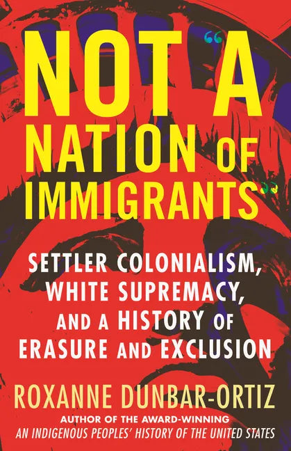 Not a Nation of Immigrants: Settler Colonialism, White Supremacy, and a History of Erasure and Exclusion - Hardcover