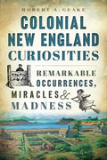 Colonial New England Curiosities: Remarkable Occurrences, Miracles & Madness - Paperback