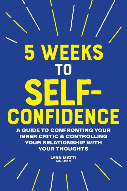5 Weeks to Self-Confidence: A Guide to Confronting Your Inner Critic and Controlling Your Relationship with Your Thoughts - Paperback