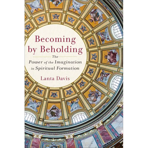 Becoming by Beholding: The Power of the Imagination in Spiritual Formation - Paperback