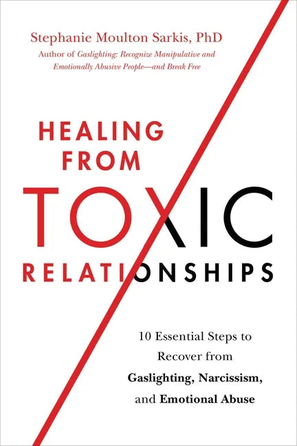 Healing from Toxic Relationships: 10 Essential Steps to Recover from Gaslighting, Narcissism, and Emotional Abuse - Paperback