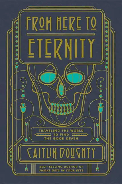 From Here to Eternity: Traveling the World to Find the Good Death - Hardcover