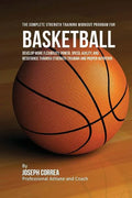 The Complete Strength Training Workout Program for Basketball: Develop more flexibility, power, speed, agility, and resistance through strength traini - Paperback