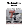 The Audacity to Hustle, How I started a trucking company from my prison cell - Paperback