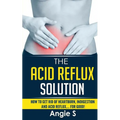 The Acid Reflux Solution: How to Get Rid of Heartburn, Indigestion and Acid Reflux.... For Good! - Paperback