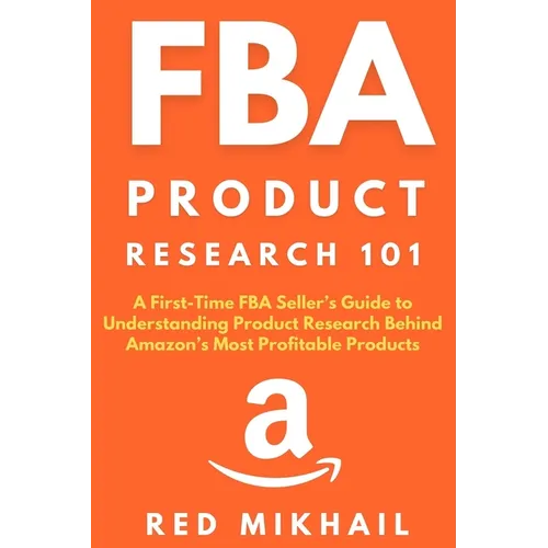 FBA Product Research 101: A First-Time FBA Sellers Guide to Understanding Product Research Behind Amazon's Most Profitable Products - Paperback