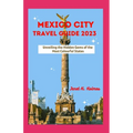 Mexico City Travel Guide 2023: Unveiling the Hidden Gems of the Most Colourful States - Paperback