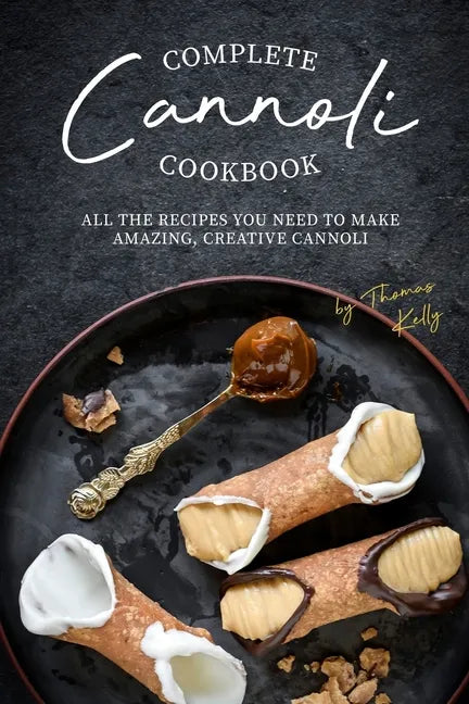 Complete Cannoli Cookbook: All the Recipes You Need to Make Amazing, Creative Cannoli - Paperback