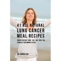 41 All Natural Lung Cancer Meal Recipes: Cancer-Fighting Foods That Will Help You Stimulate Your Immune System - Paperback