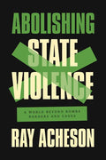 Abolishing State Violence: A World Beyond Bombs, Borders, and Cages - Hardcover