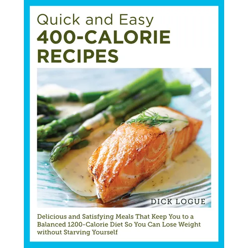 Quick and Easy 400-Calorie Recipes: Delicious and Satisfying Meals That Keep You to a Balanced 1200-Calorie Diet So You Can Lose Weight Without Starvi - Paperback