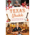 Texas Ukulele: The Plucky History of a Hawaiian Instrument in the Lone Star State - Paperback