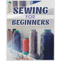 Sewing for Beginners: A Complete Guide to Sewing Techniques and Patterns - Paperback