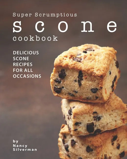 Super Scrumptious Scone Cookbook: Delicious Scone Recipes for All Occasions - Paperback